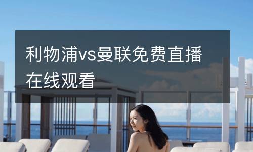 利物浦vs曼聯(lián)免費直播在線觀看
