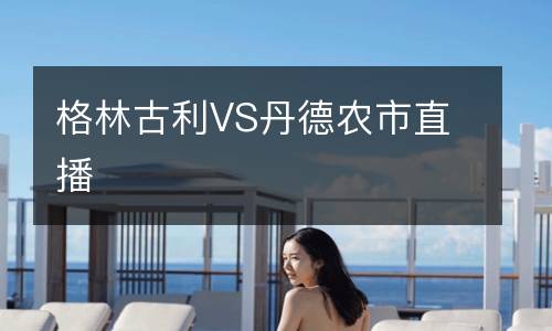 格林古利VS丹德農市直播