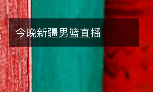 今晚新疆男籃直播