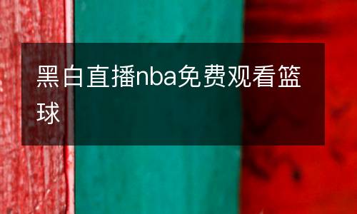 黑白直播nba免費觀看籃球