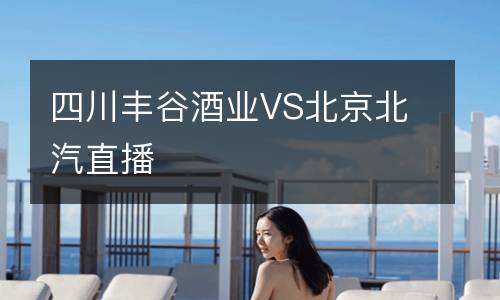 四川豐谷酒業VS北京北汽直播