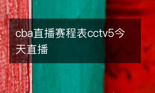 cba直播賽程表cctv5今天直播