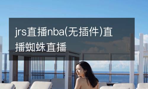 jrs直播nba(無插件)直播蜘蛛直播