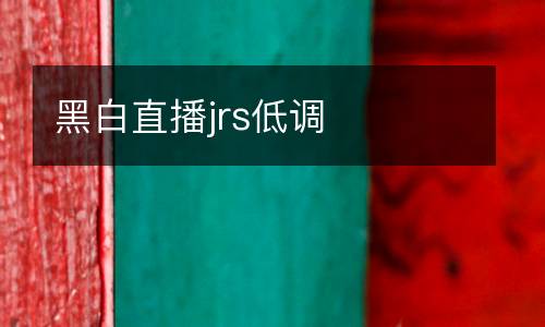 黑白直播jrs低調