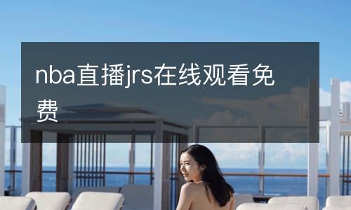 nba直播jrs在線觀看免費(fèi)