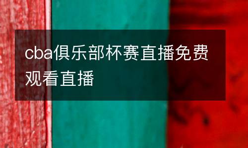 cba俱樂部杯賽直播免費觀看直播