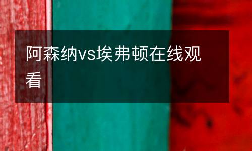 阿森納vs埃弗頓在線觀看