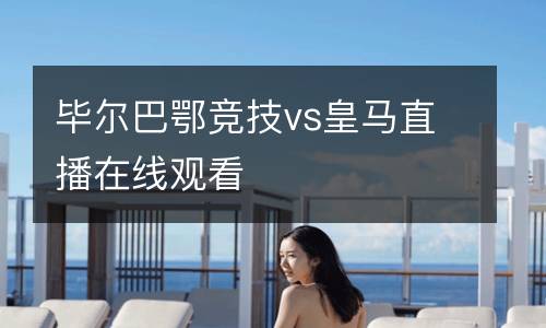畢爾巴鄂競技vs皇馬直播在線觀看