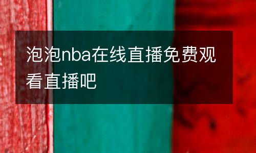 泡泡nba在線直播免費(fèi)觀看直播吧