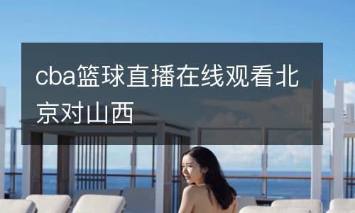 cba籃球直播在線觀看北京對山西