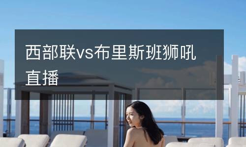 西部聯vs布里斯班獅吼直播