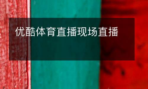 優酷體育直播現場直播