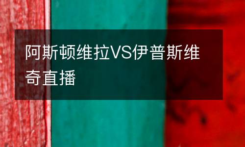 阿斯頓維拉VS伊普斯維奇直播