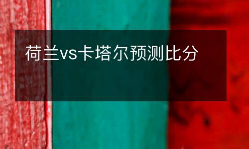 荷蘭vs卡塔爾預測比分
