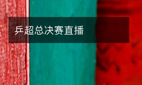 乒超總決賽直播