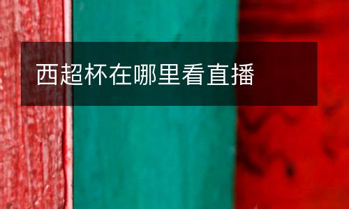 西超杯在哪里看直播
