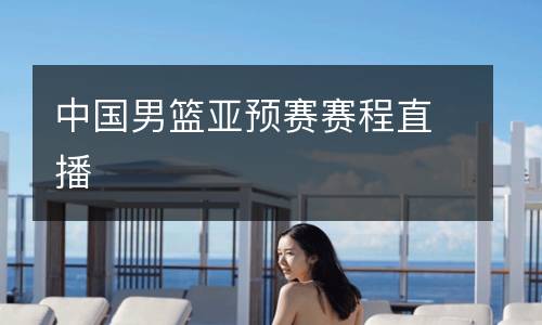 中國(guó)男籃亞預(yù)賽賽程直播