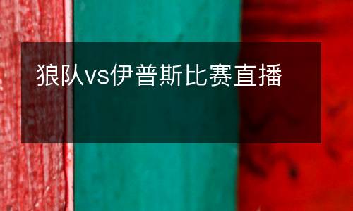 狼隊vs伊普斯比賽直播