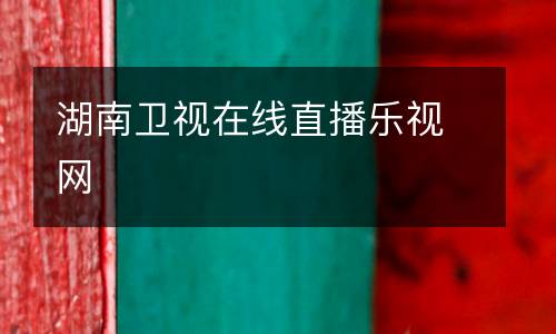 湖南衛視在線直播樂視網