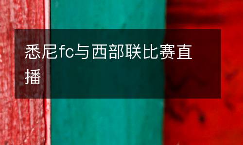 悉尼fc與西部聯(lián)比賽直播