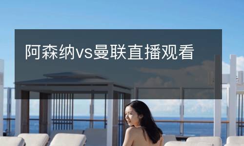 阿森納vs曼聯(lián)直播觀看
