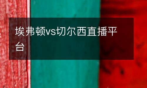 埃弗頓vs切爾西直播平臺