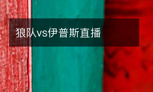 狼隊vs伊普斯直播