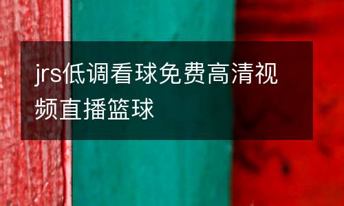 jrs低調看球免費高清視頻直播籃球