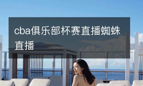 cba俱樂部杯賽直播蜘蛛直播