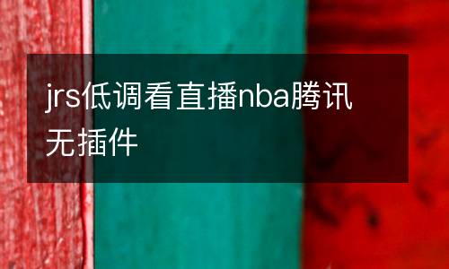 jrs低調(diào)看直播nba騰訊無(wú)插件