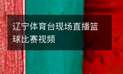 遼寧體育臺現(xiàn)場直播籃球比賽視頻