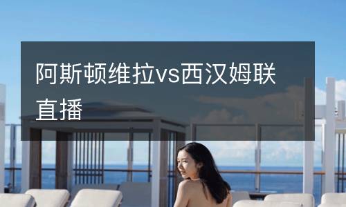 阿斯頓維拉vs西漢姆聯直播