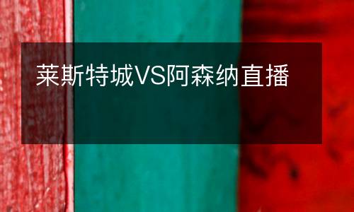 萊斯特城VS阿森納直播
