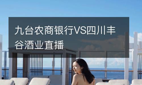 九臺農商銀行VS四川豐谷酒業直播