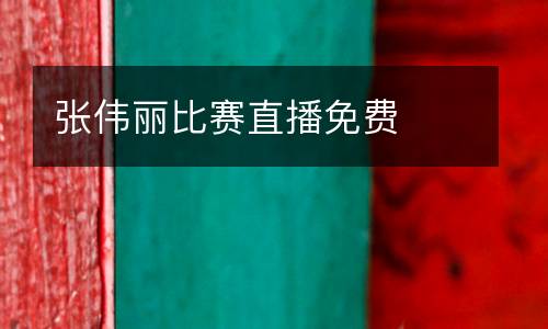 張偉麗比賽直播免費