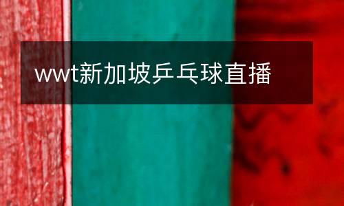 wwt新加坡乒乓球直播