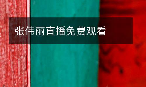 張偉麗直播免費觀看