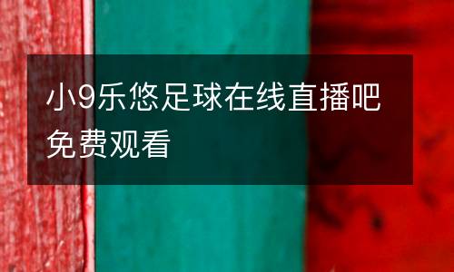 小9樂悠足球在線直播吧免費觀看
