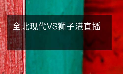 全北現代VS獅子港直播