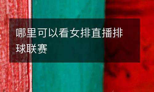 哪里可以看女排直播排球聯賽