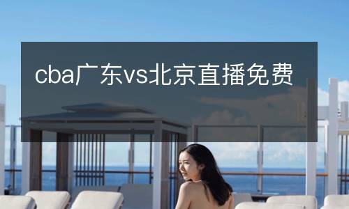 cba廣東vs北京直播免費
