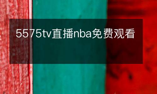 5575tv直播nba免費(fèi)觀看