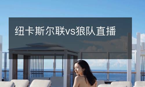 紐卡斯?fàn)柭?lián)vs狼隊(duì)直播