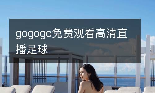 gogogo免費觀看高清直播足球