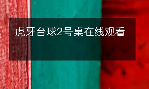 虎牙臺球2號桌在線觀看